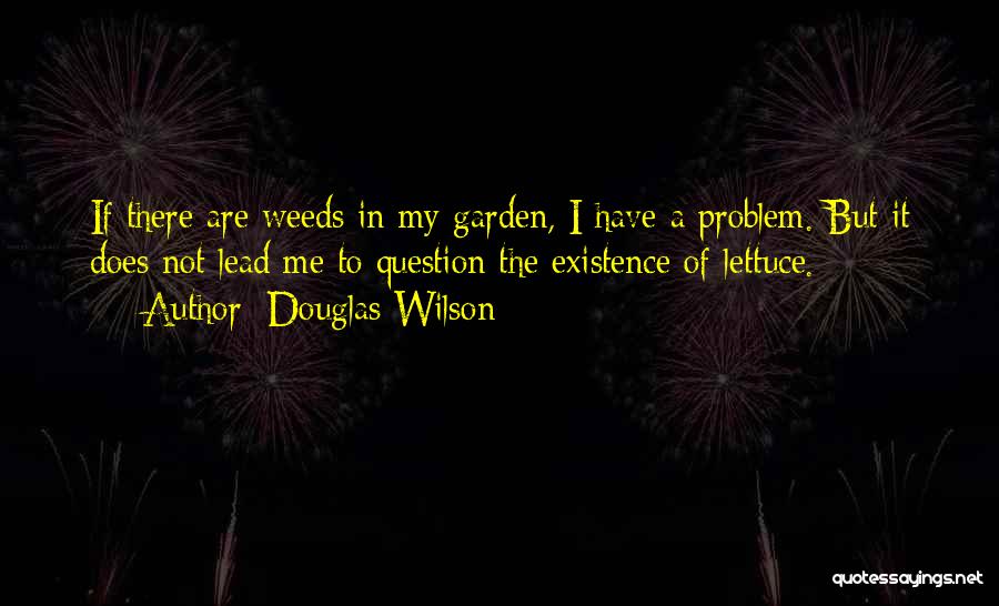 Douglas Wilson Quotes: If There Are Weeds In My Garden, I Have A Problem. But It Does Not Lead Me To Question The