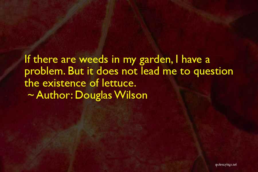 Douglas Wilson Quotes: If There Are Weeds In My Garden, I Have A Problem. But It Does Not Lead Me To Question The