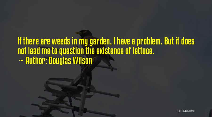 Douglas Wilson Quotes: If There Are Weeds In My Garden, I Have A Problem. But It Does Not Lead Me To Question The