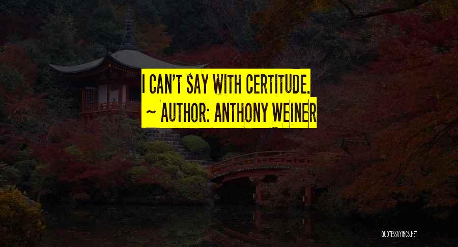 Anthony Weiner Quotes: I Can't Say With Certitude.