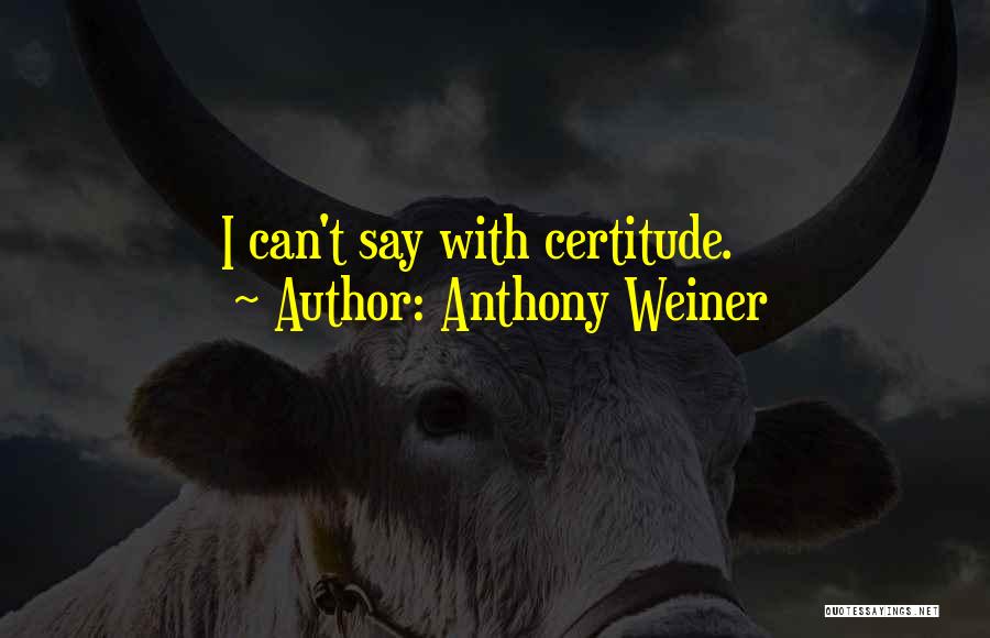 Anthony Weiner Quotes: I Can't Say With Certitude.