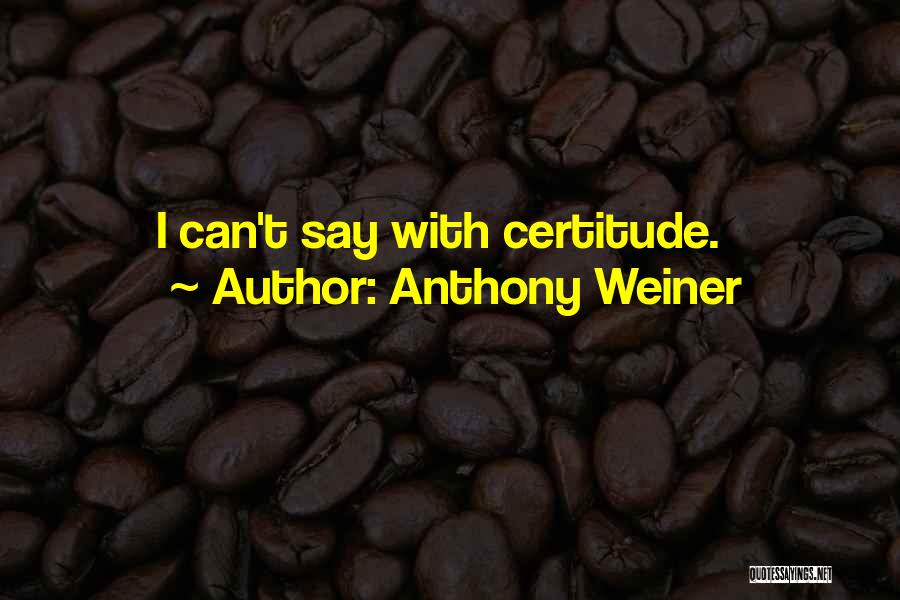 Anthony Weiner Quotes: I Can't Say With Certitude.