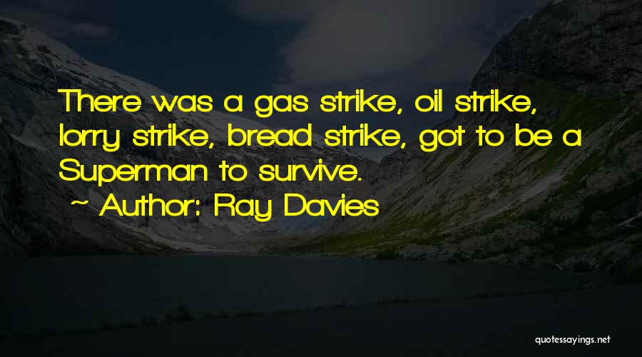 Ray Davies Quotes: There Was A Gas Strike, Oil Strike, Lorry Strike, Bread Strike, Got To Be A Superman To Survive.