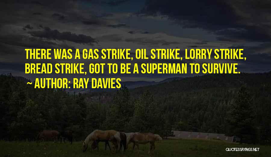 Ray Davies Quotes: There Was A Gas Strike, Oil Strike, Lorry Strike, Bread Strike, Got To Be A Superman To Survive.