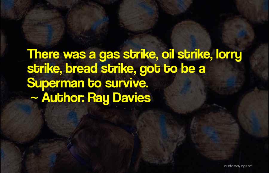 Ray Davies Quotes: There Was A Gas Strike, Oil Strike, Lorry Strike, Bread Strike, Got To Be A Superman To Survive.