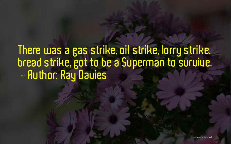 Ray Davies Quotes: There Was A Gas Strike, Oil Strike, Lorry Strike, Bread Strike, Got To Be A Superman To Survive.