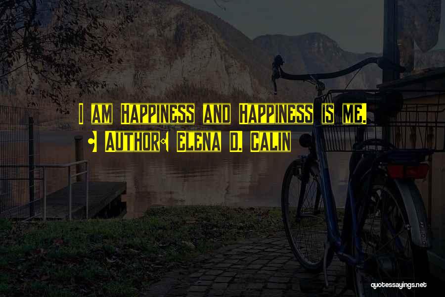 Elena D. Calin Quotes: I Am Happiness And Happiness Is Me.