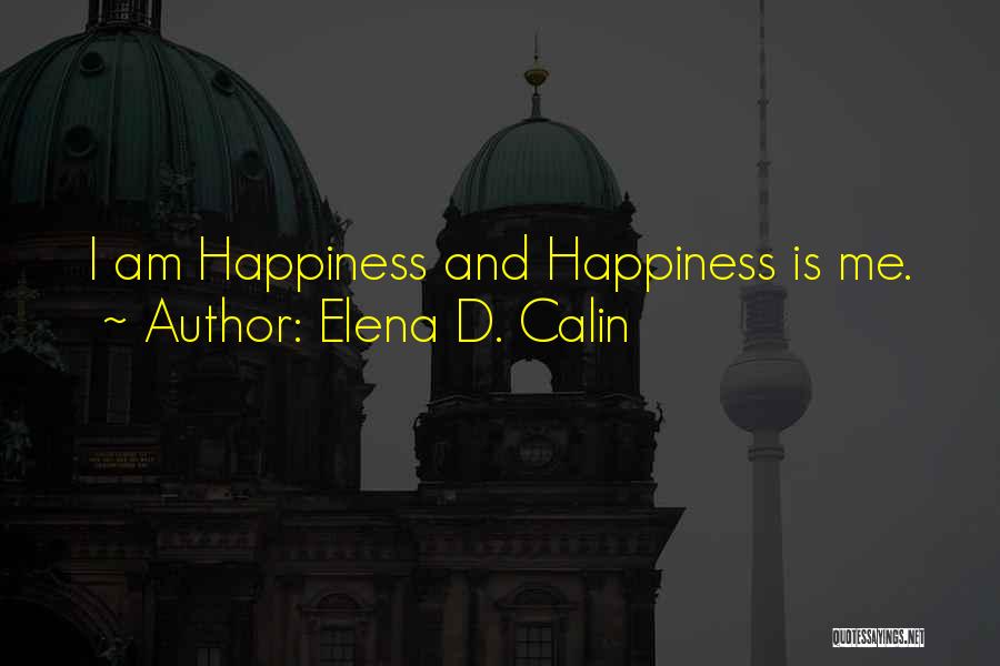 Elena D. Calin Quotes: I Am Happiness And Happiness Is Me.