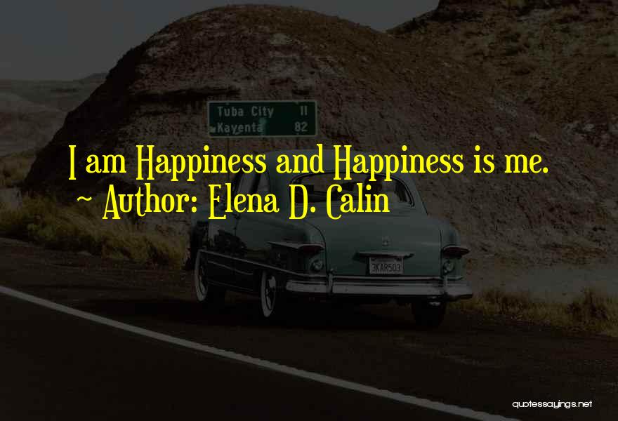 Elena D. Calin Quotes: I Am Happiness And Happiness Is Me.