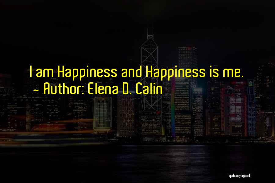 Elena D. Calin Quotes: I Am Happiness And Happiness Is Me.