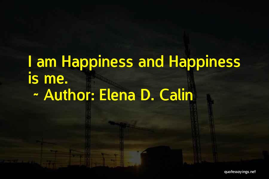 Elena D. Calin Quotes: I Am Happiness And Happiness Is Me.