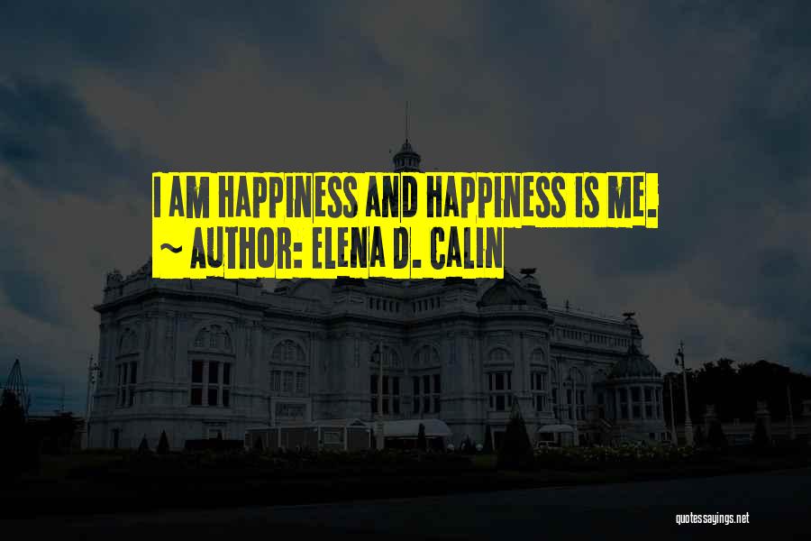 Elena D. Calin Quotes: I Am Happiness And Happiness Is Me.