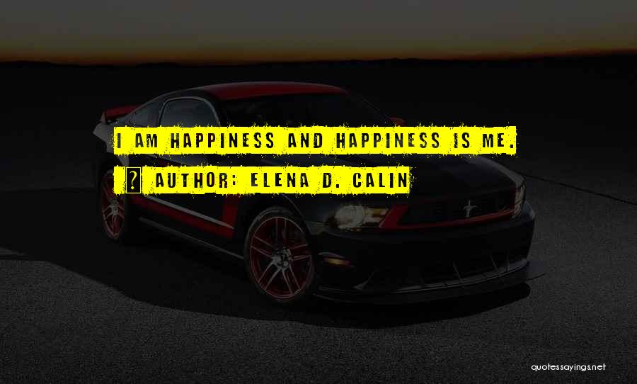 Elena D. Calin Quotes: I Am Happiness And Happiness Is Me.