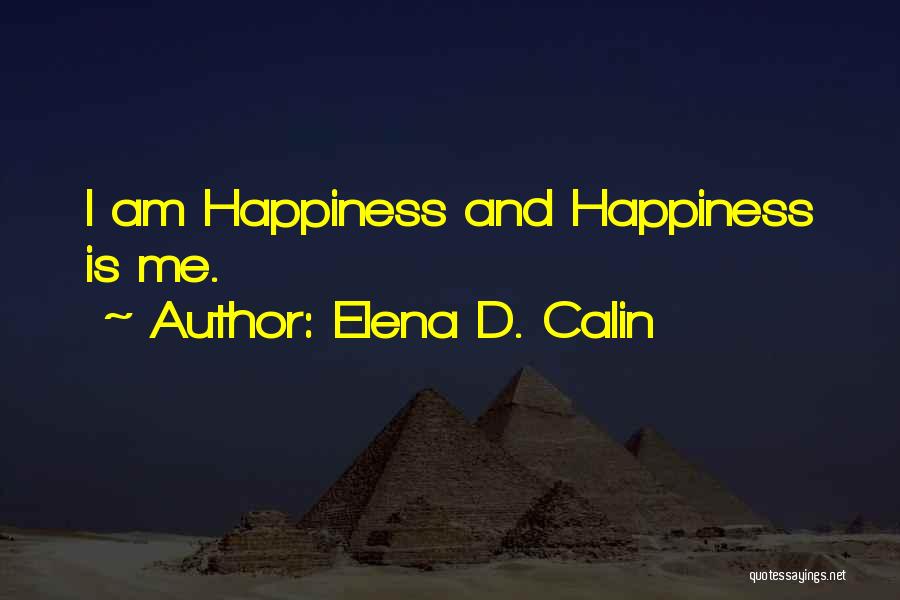 Elena D. Calin Quotes: I Am Happiness And Happiness Is Me.