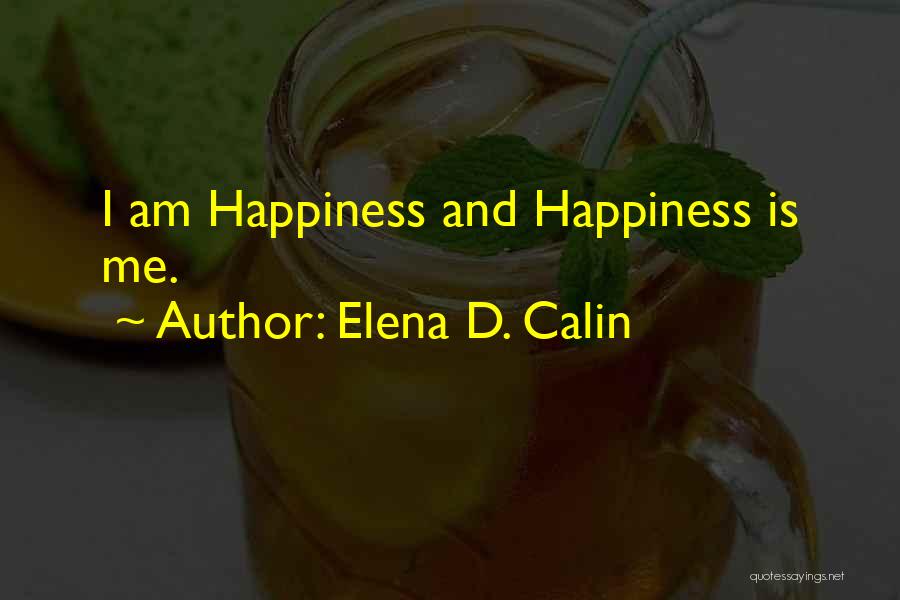 Elena D. Calin Quotes: I Am Happiness And Happiness Is Me.