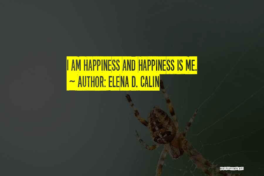 Elena D. Calin Quotes: I Am Happiness And Happiness Is Me.