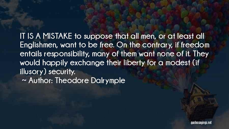Theodore Dalrymple Quotes: It Is A Mistake To Suppose That All Men, Or At Least All Englishmen, Want To Be Free. On The