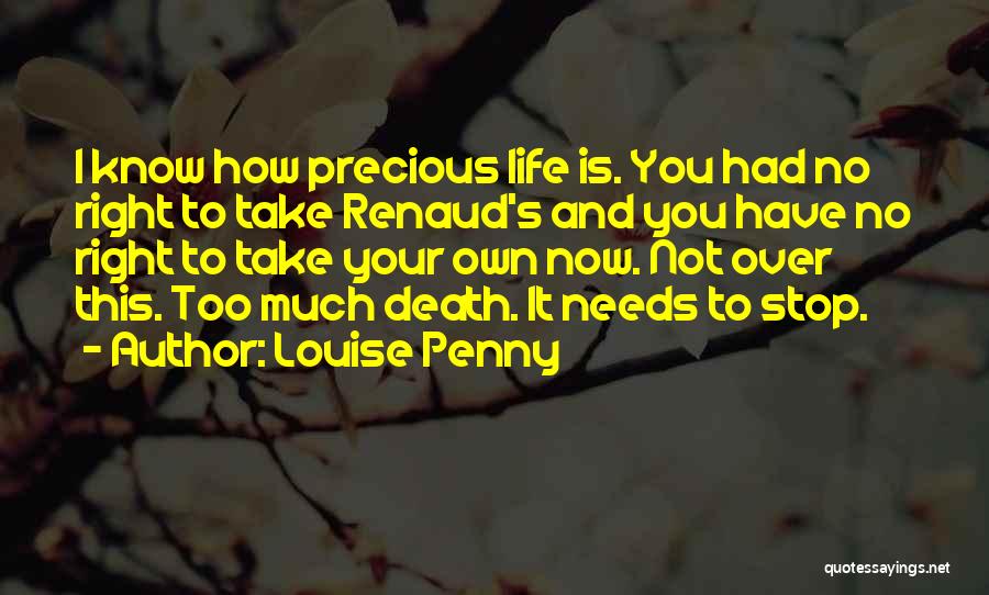 Louise Penny Quotes: I Know How Precious Life Is. You Had No Right To Take Renaud's And You Have No Right To Take