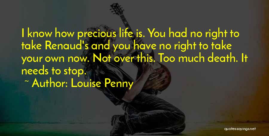 Louise Penny Quotes: I Know How Precious Life Is. You Had No Right To Take Renaud's And You Have No Right To Take