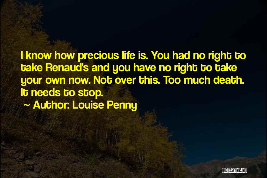 Louise Penny Quotes: I Know How Precious Life Is. You Had No Right To Take Renaud's And You Have No Right To Take