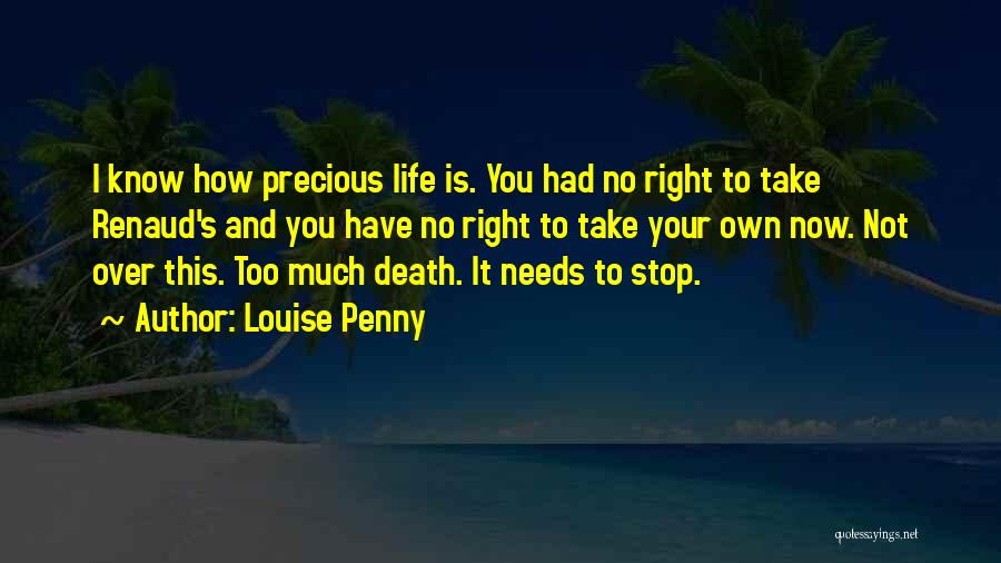 Louise Penny Quotes: I Know How Precious Life Is. You Had No Right To Take Renaud's And You Have No Right To Take