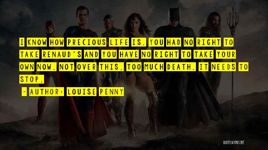 Louise Penny Quotes: I Know How Precious Life Is. You Had No Right To Take Renaud's And You Have No Right To Take