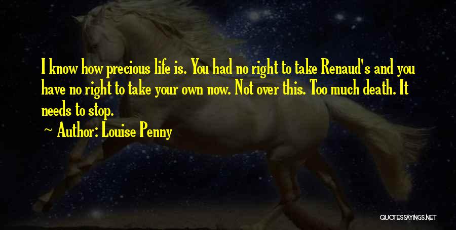 Louise Penny Quotes: I Know How Precious Life Is. You Had No Right To Take Renaud's And You Have No Right To Take