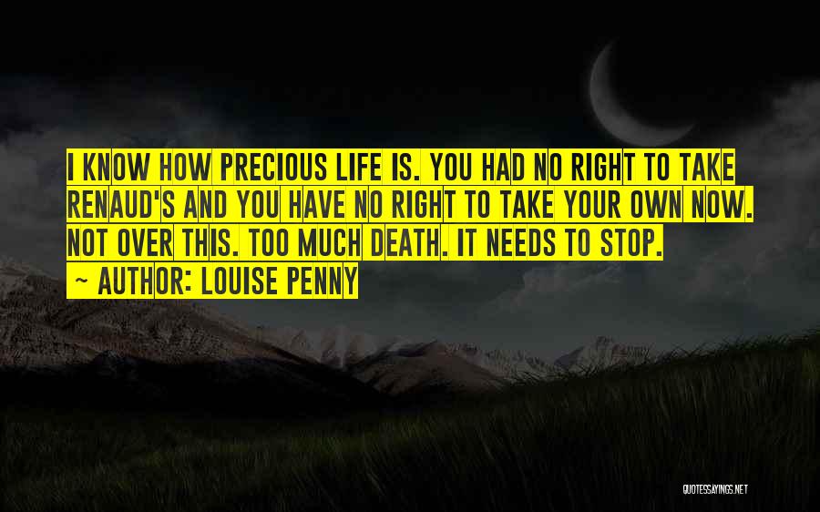 Louise Penny Quotes: I Know How Precious Life Is. You Had No Right To Take Renaud's And You Have No Right To Take