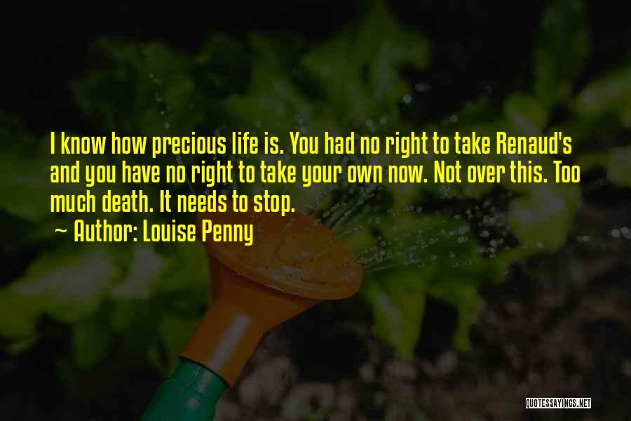 Louise Penny Quotes: I Know How Precious Life Is. You Had No Right To Take Renaud's And You Have No Right To Take