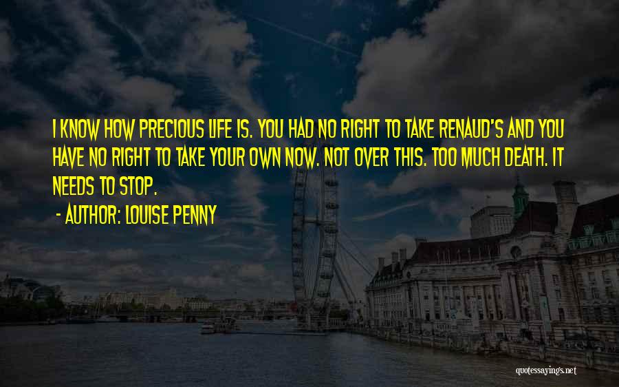 Louise Penny Quotes: I Know How Precious Life Is. You Had No Right To Take Renaud's And You Have No Right To Take