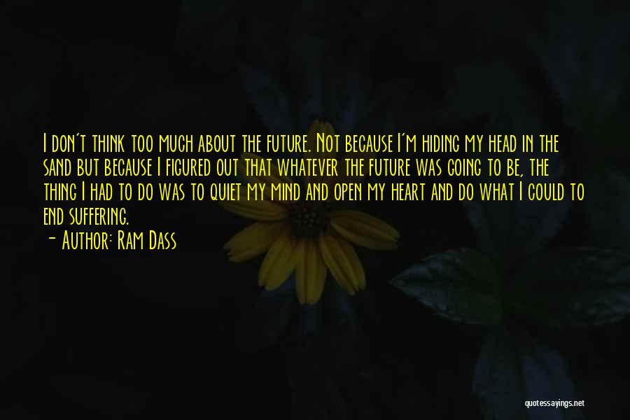 Ram Dass Quotes: I Don't Think Too Much About The Future. Not Because I'm Hiding My Head In The Sand But Because I