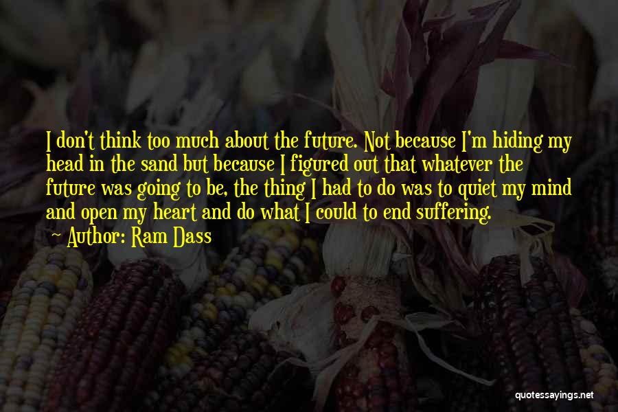 Ram Dass Quotes: I Don't Think Too Much About The Future. Not Because I'm Hiding My Head In The Sand But Because I