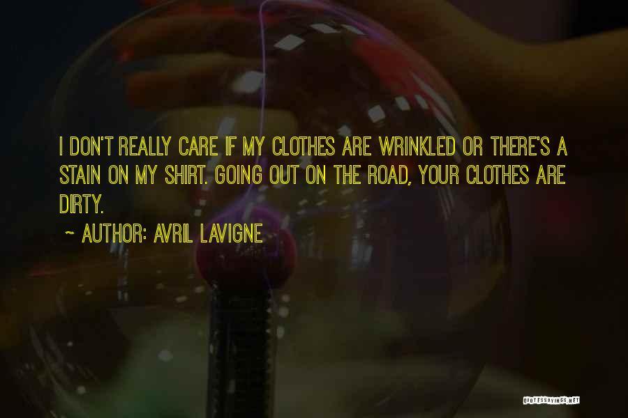 Avril Lavigne Quotes: I Don't Really Care If My Clothes Are Wrinkled Or There's A Stain On My Shirt. Going Out On The