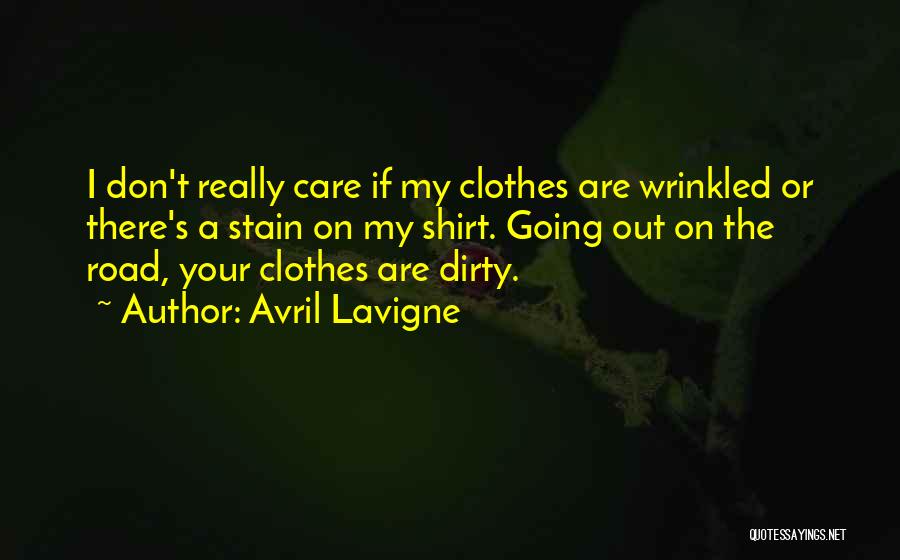 Avril Lavigne Quotes: I Don't Really Care If My Clothes Are Wrinkled Or There's A Stain On My Shirt. Going Out On The