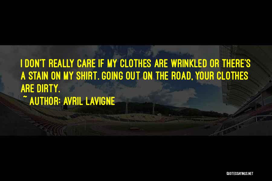 Avril Lavigne Quotes: I Don't Really Care If My Clothes Are Wrinkled Or There's A Stain On My Shirt. Going Out On The