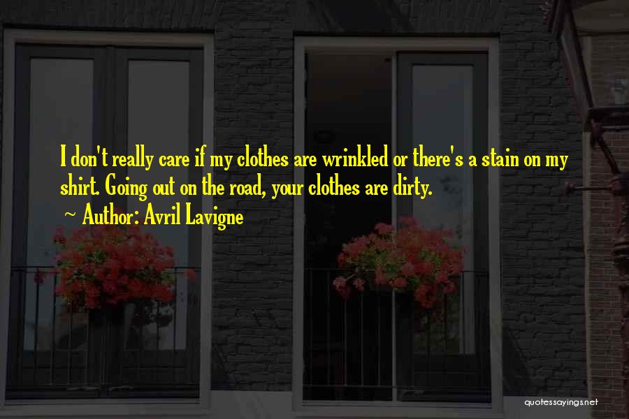 Avril Lavigne Quotes: I Don't Really Care If My Clothes Are Wrinkled Or There's A Stain On My Shirt. Going Out On The