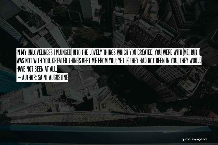 Saint Augustine Quotes: In My Unloveliness I Plunged Into The Lovely Things Which You Created. You Were With Me, But I Was Not