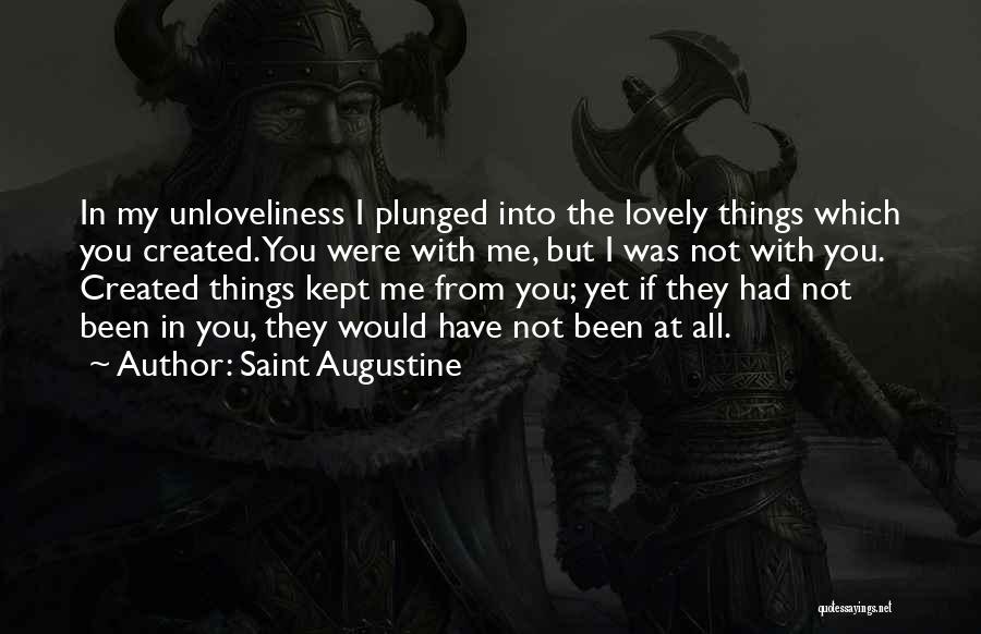 Saint Augustine Quotes: In My Unloveliness I Plunged Into The Lovely Things Which You Created. You Were With Me, But I Was Not