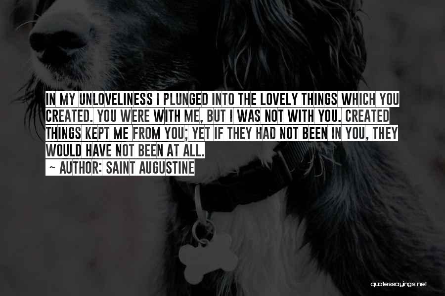 Saint Augustine Quotes: In My Unloveliness I Plunged Into The Lovely Things Which You Created. You Were With Me, But I Was Not