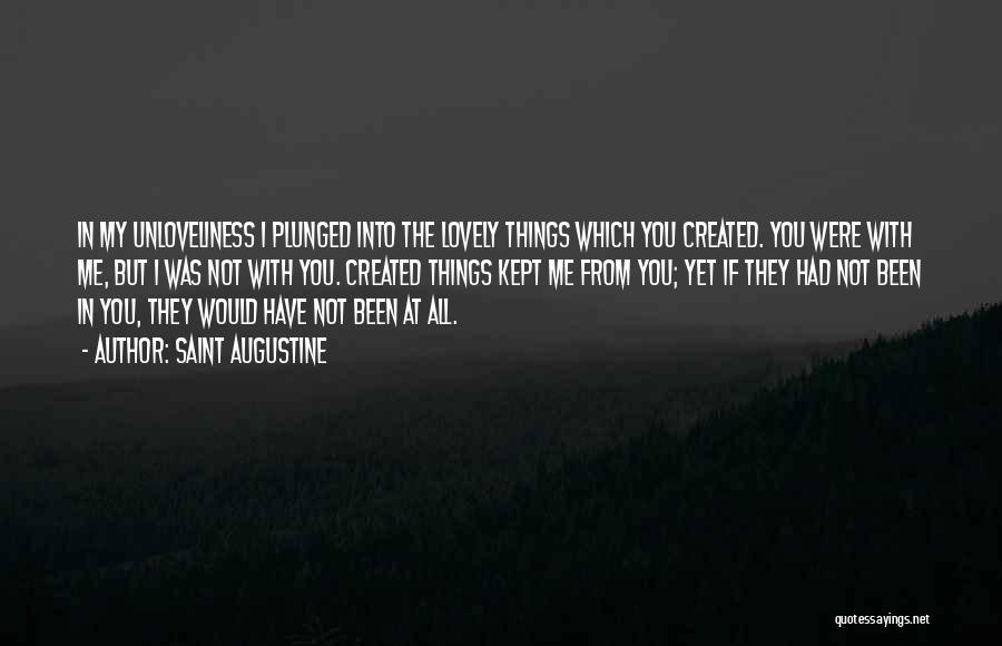 Saint Augustine Quotes: In My Unloveliness I Plunged Into The Lovely Things Which You Created. You Were With Me, But I Was Not