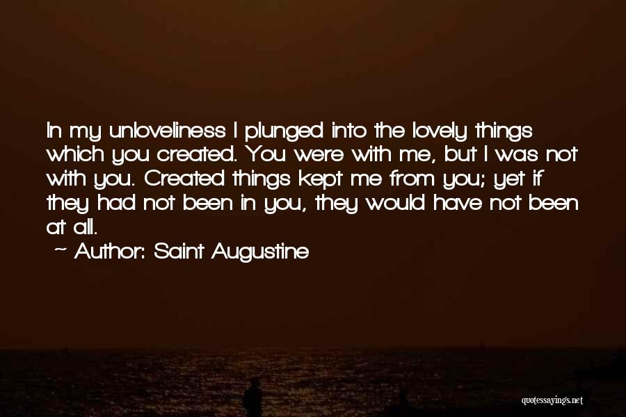 Saint Augustine Quotes: In My Unloveliness I Plunged Into The Lovely Things Which You Created. You Were With Me, But I Was Not