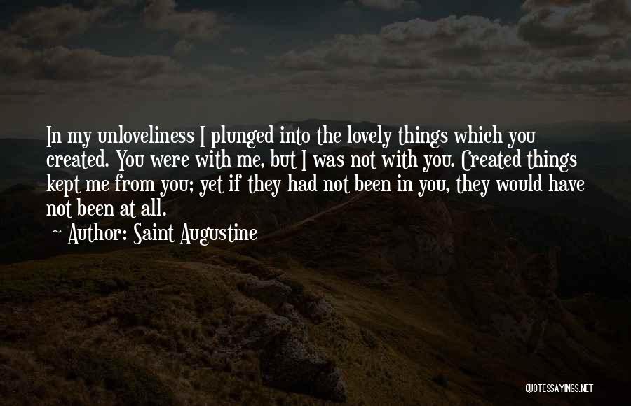 Saint Augustine Quotes: In My Unloveliness I Plunged Into The Lovely Things Which You Created. You Were With Me, But I Was Not