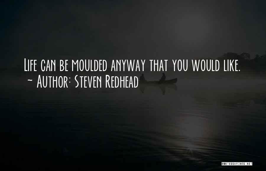 Steven Redhead Quotes: Life Can Be Moulded Anyway That You Would Like.