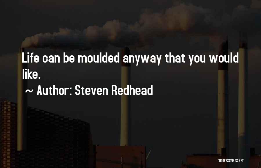 Steven Redhead Quotes: Life Can Be Moulded Anyway That You Would Like.