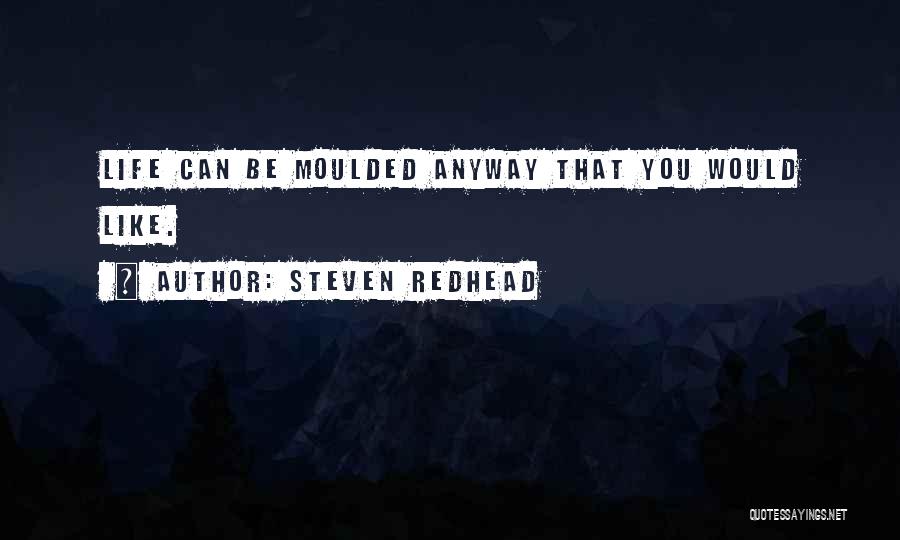 Steven Redhead Quotes: Life Can Be Moulded Anyway That You Would Like.
