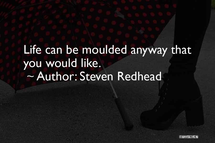 Steven Redhead Quotes: Life Can Be Moulded Anyway That You Would Like.