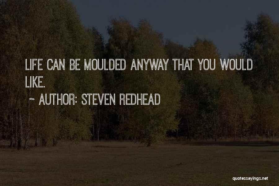 Steven Redhead Quotes: Life Can Be Moulded Anyway That You Would Like.