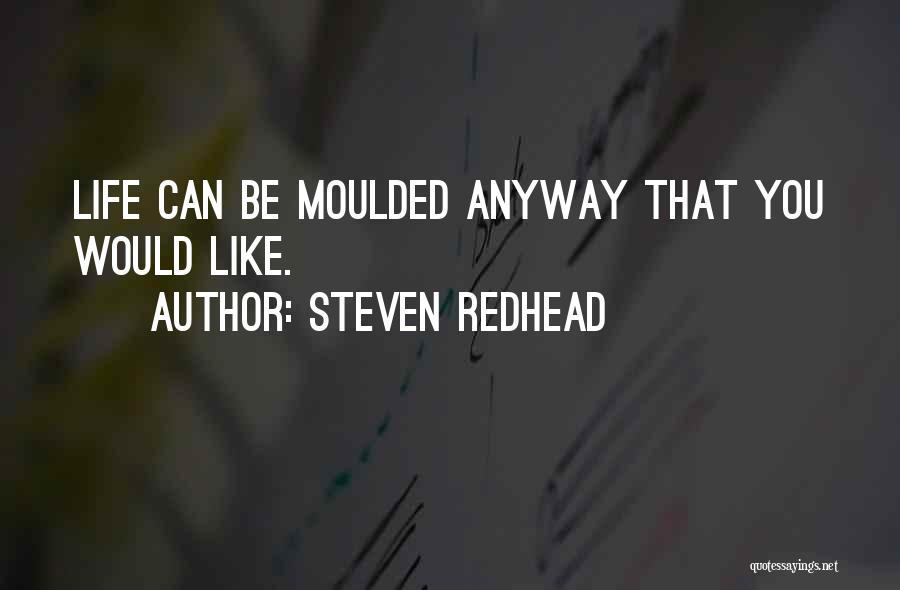 Steven Redhead Quotes: Life Can Be Moulded Anyway That You Would Like.