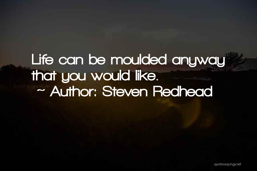 Steven Redhead Quotes: Life Can Be Moulded Anyway That You Would Like.