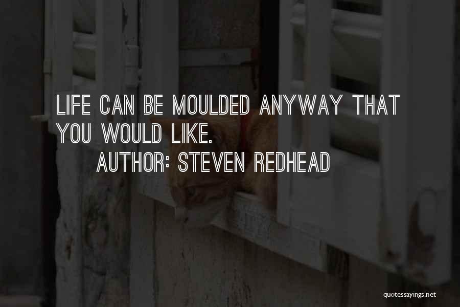 Steven Redhead Quotes: Life Can Be Moulded Anyway That You Would Like.